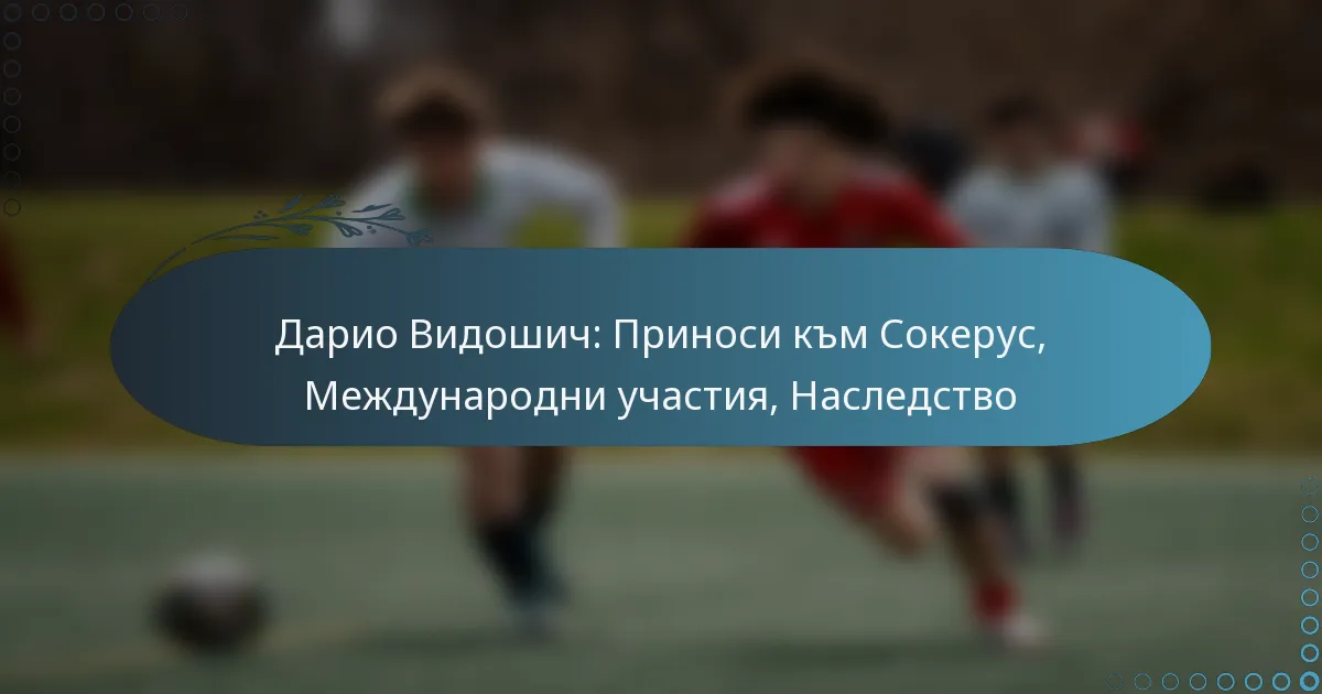 You are currently viewing Дарио Видошич: Приноси към Сокерус, Международни участия, Наследство