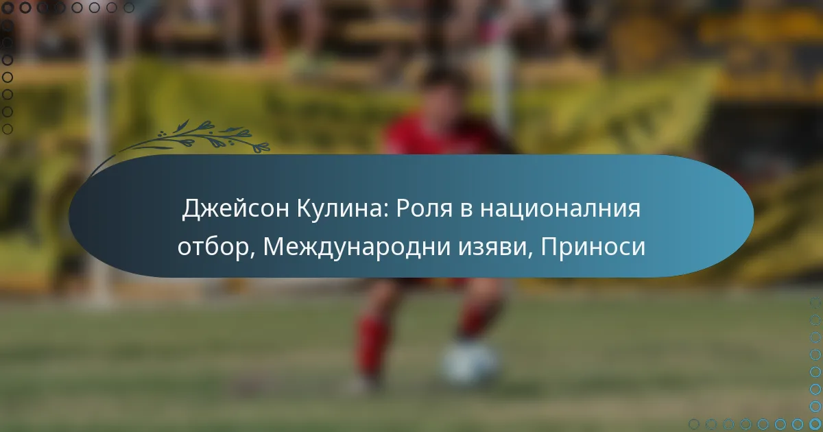 You are currently viewing Джейсон Кулина: Роля в националния отбор, Международни изяви, Приноси