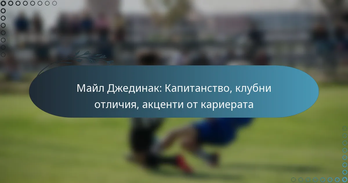 You are currently viewing Майл Джединак: Капитанство, клубни отличия, акценти от кариерата
