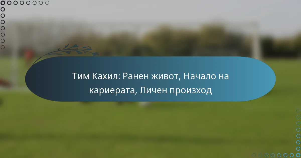 You are currently viewing Тим Кахил: Ранен живот, Начало на кариерата, Личен произход