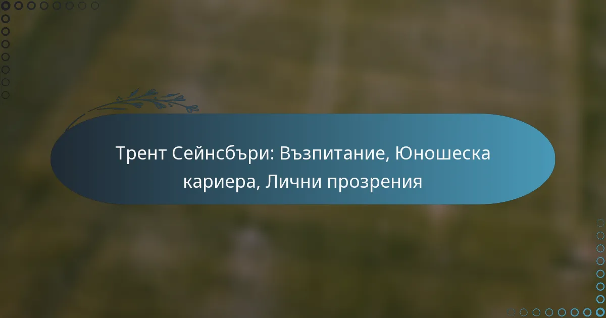 You are currently viewing Трент Сейнсбъри: Възпитание, Юношеска кариера, Лични прозрения