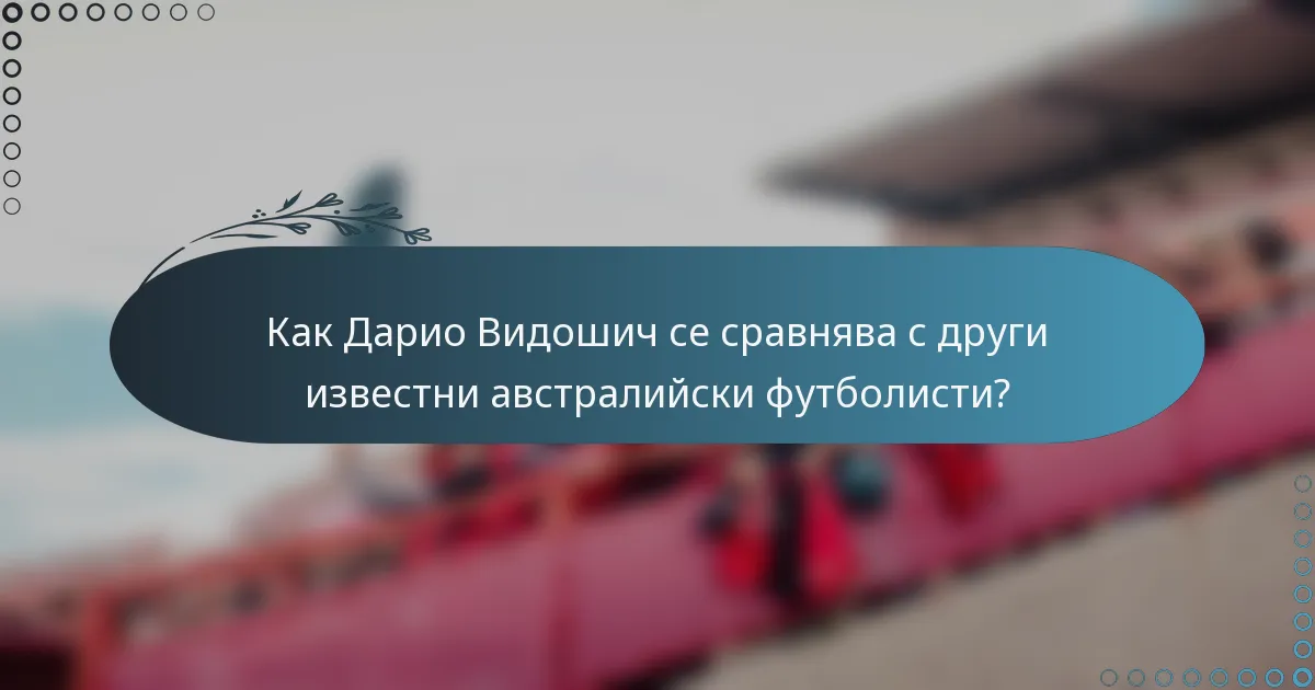 Как Дарио Видошич се сравнява с други известни австралийски футболисти?