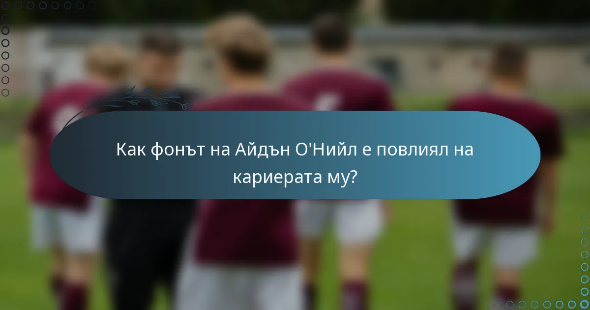 Как фонът на Айдън О'Нийл е повлиял на кариерата му?