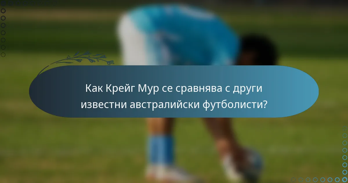 Как Крейг Мур се сравнява с други известни австралийски футболисти?