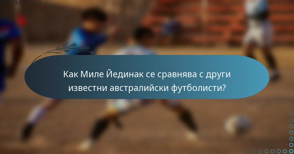 Как Миле Йединак се сравнява с други известни австралийски футболисти?