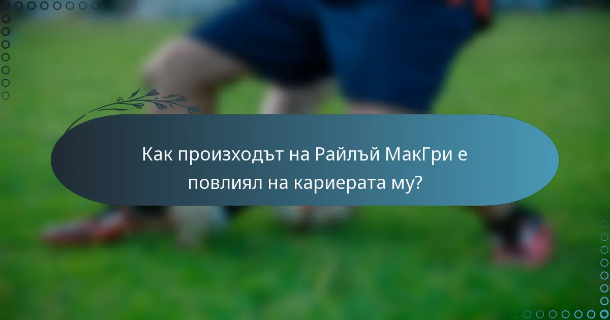 Как произходът на Райлъй МакГри е повлиял на кариерата му?