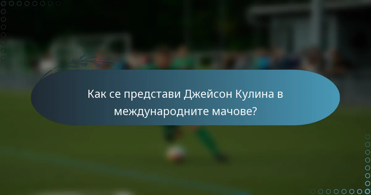 Как се представи Джейсон Кулина в международните мачове?
