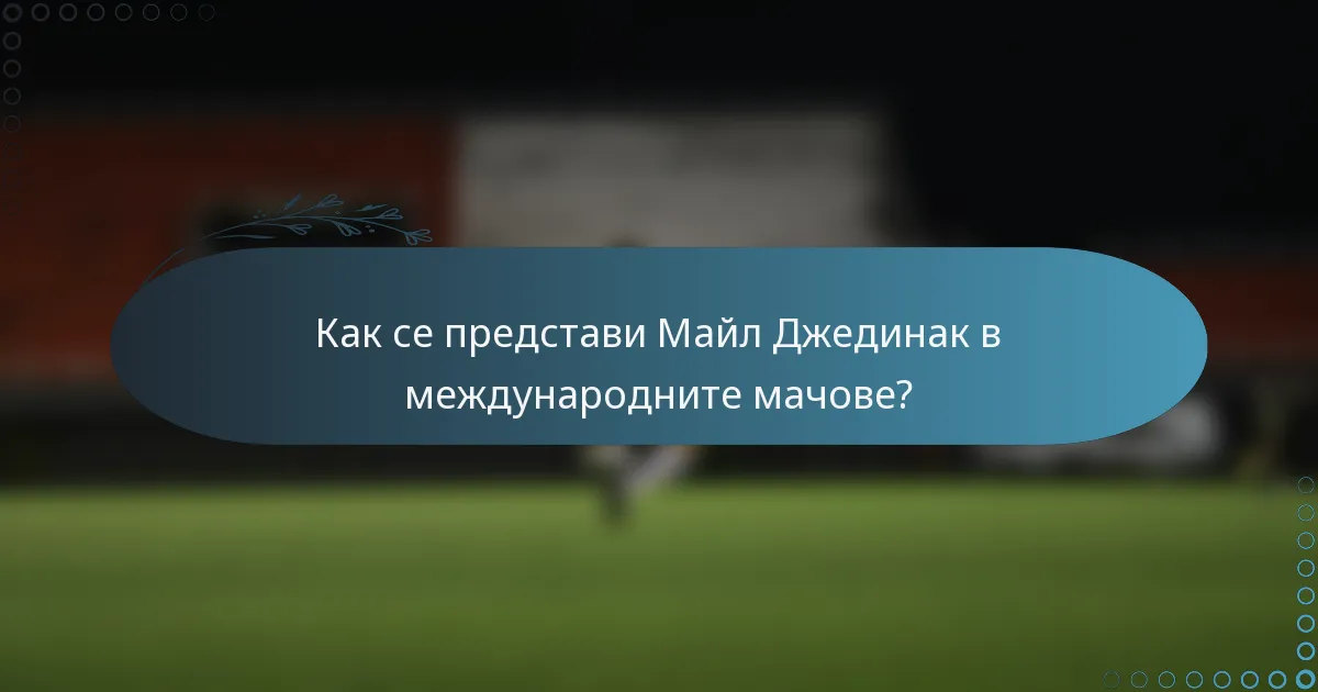 Как се представи Майл Джединак в международните мачове?