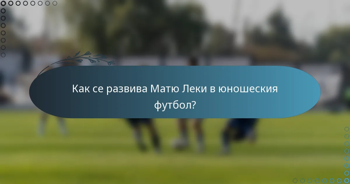 Как се развива Матю Леки в юношеския футбол?