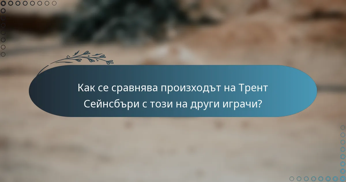 Как се сравнява произходът на Трент Сейнсбъри с този на други играчи?