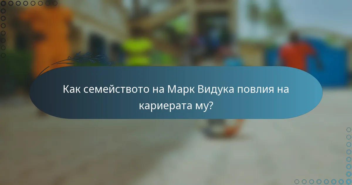 Как семейството на Марк Видука повлия на кариерата му?