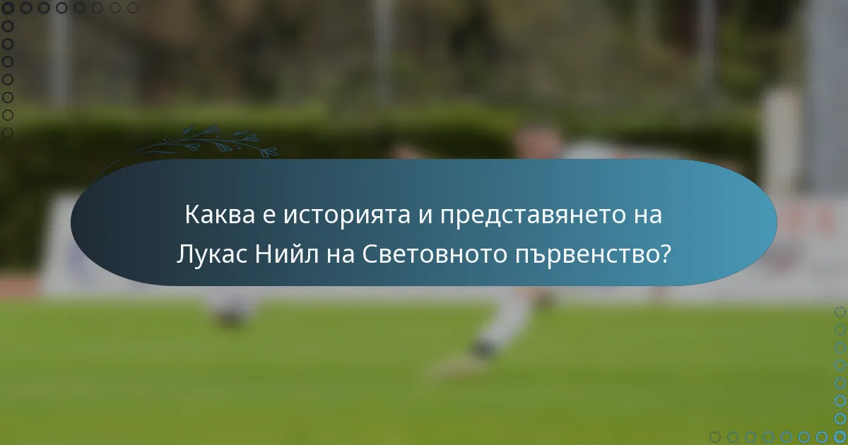 Каква е историята и представянето на Лукас Нийл на Световното първенство?