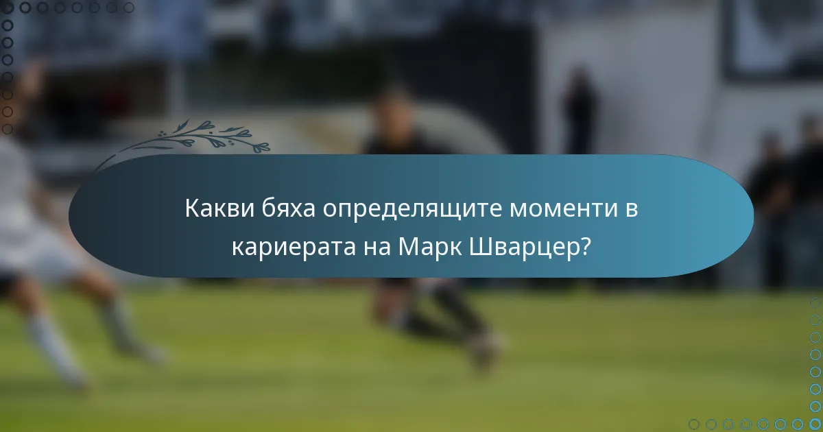 Какви бяха определящите моменти в кариерата на Марк Шварцер?