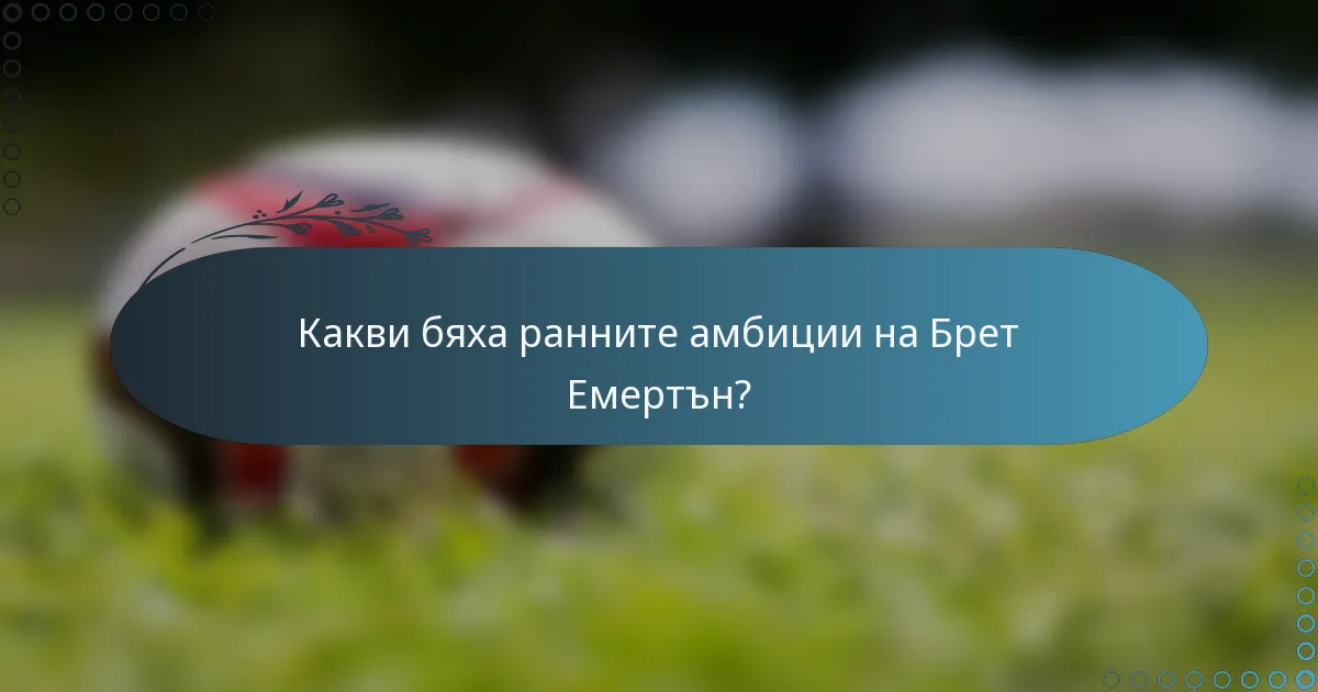 Какви бяха ранните амбиции на Брет Емертън?