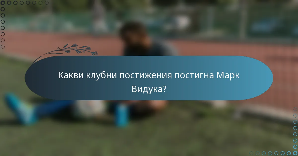 Какви клубни постижения постигна Марк Видука?