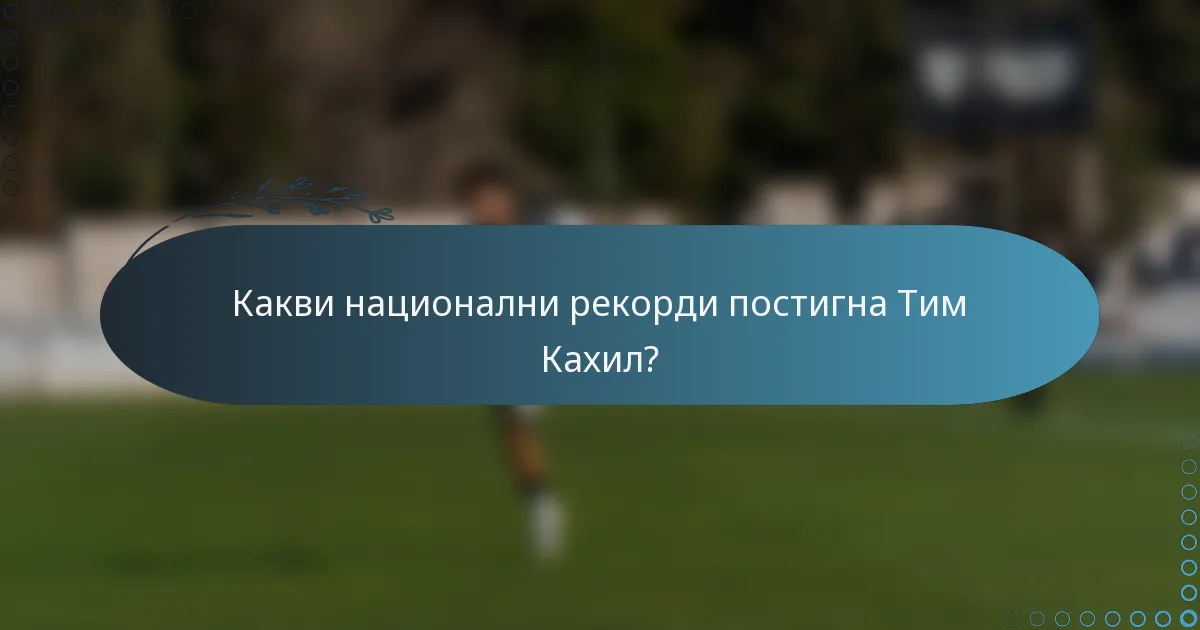 Какви национални рекорди постигна Тим Кахил?