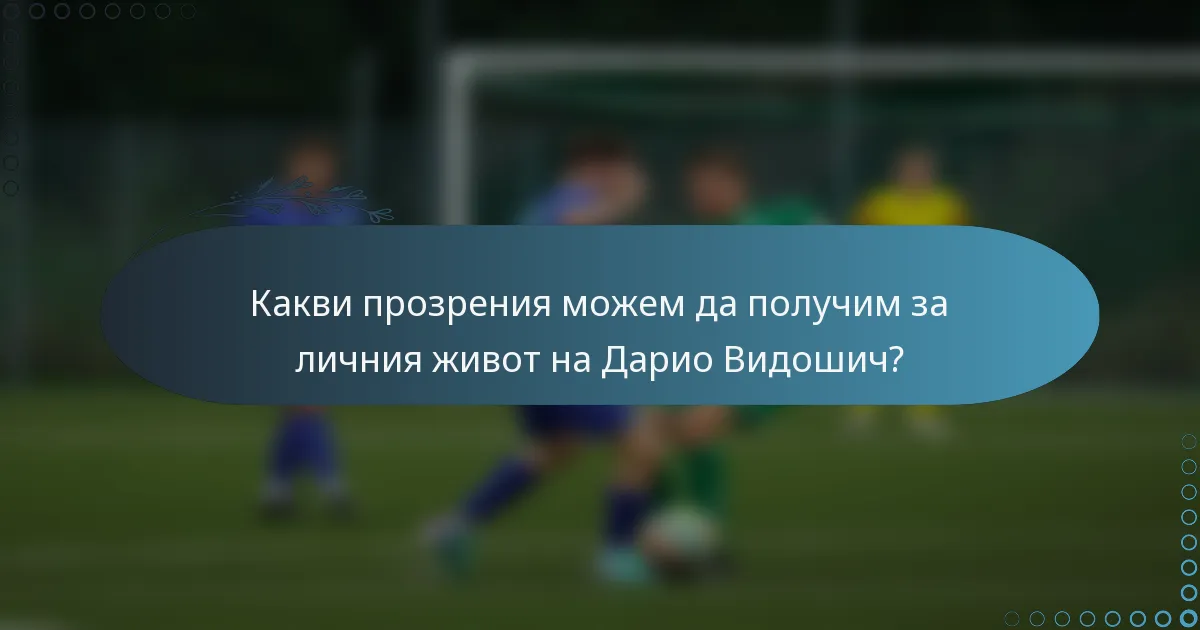 Какви прозрения можем да получим за личния живот на Дарио Видошич?