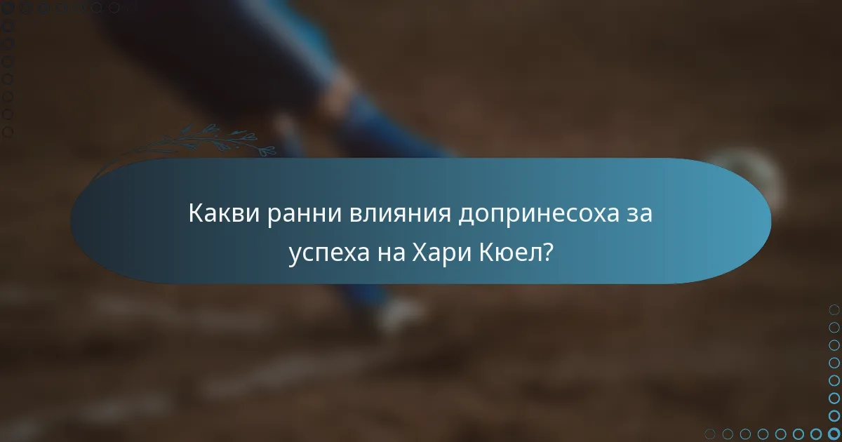 Какви ранни влияния допринесоха за успеха на Хари Кюел?