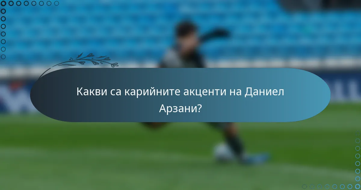 Какви са карийните акценти на Даниел Арзани?