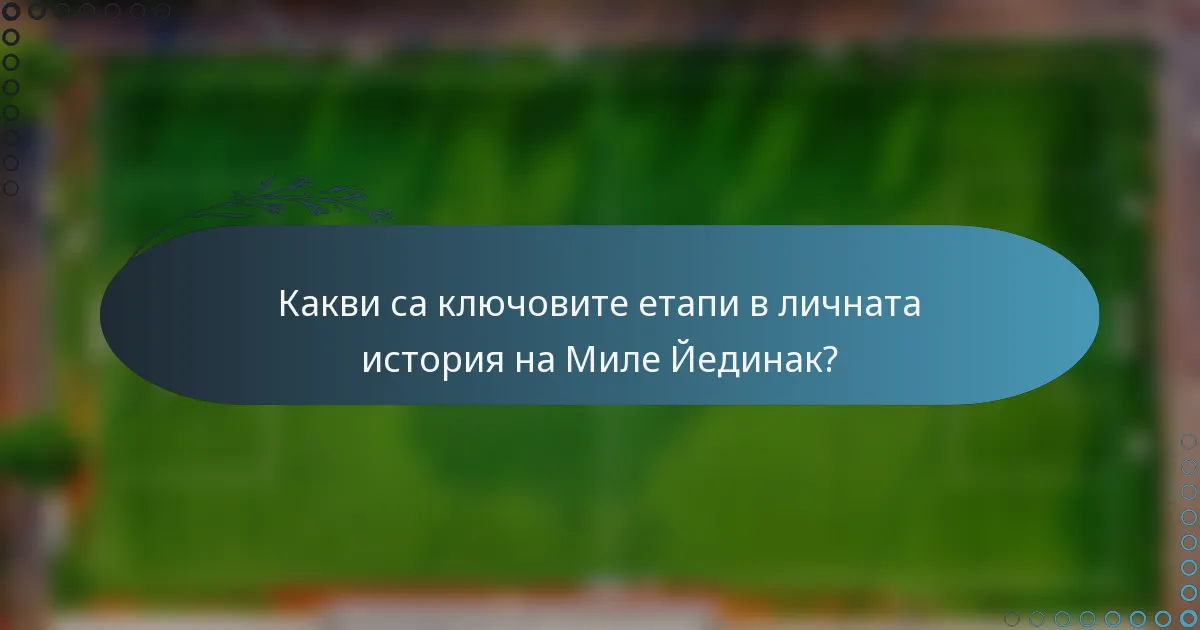 Какви са ключовите етапи в личната история на Миле Йединак?