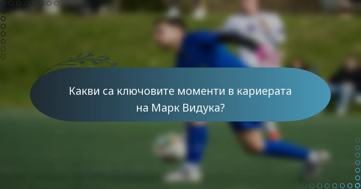 Какви са ключовите моменти в кариерата на Марк Видука?