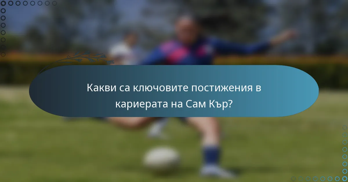 Какви са ключовите постижения в кариерата на Сам Кър?