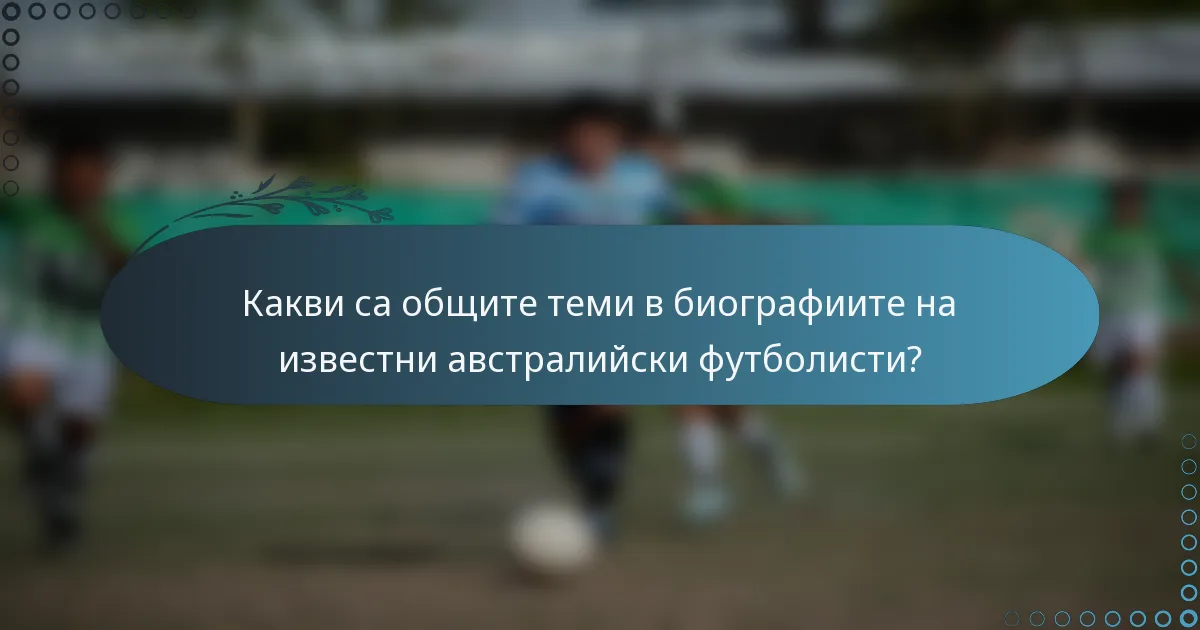 Какви са общите теми в биографиите на известни австралийски футболисти?