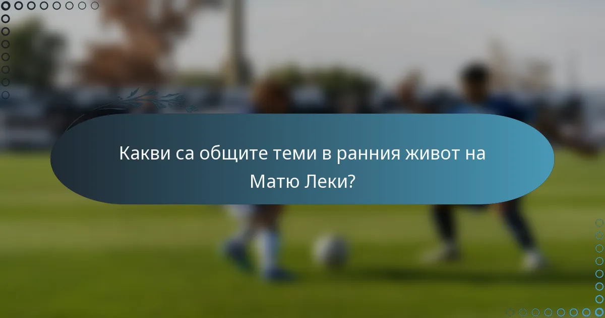 Какви са общите теми в ранния живот на Матю Леки?
