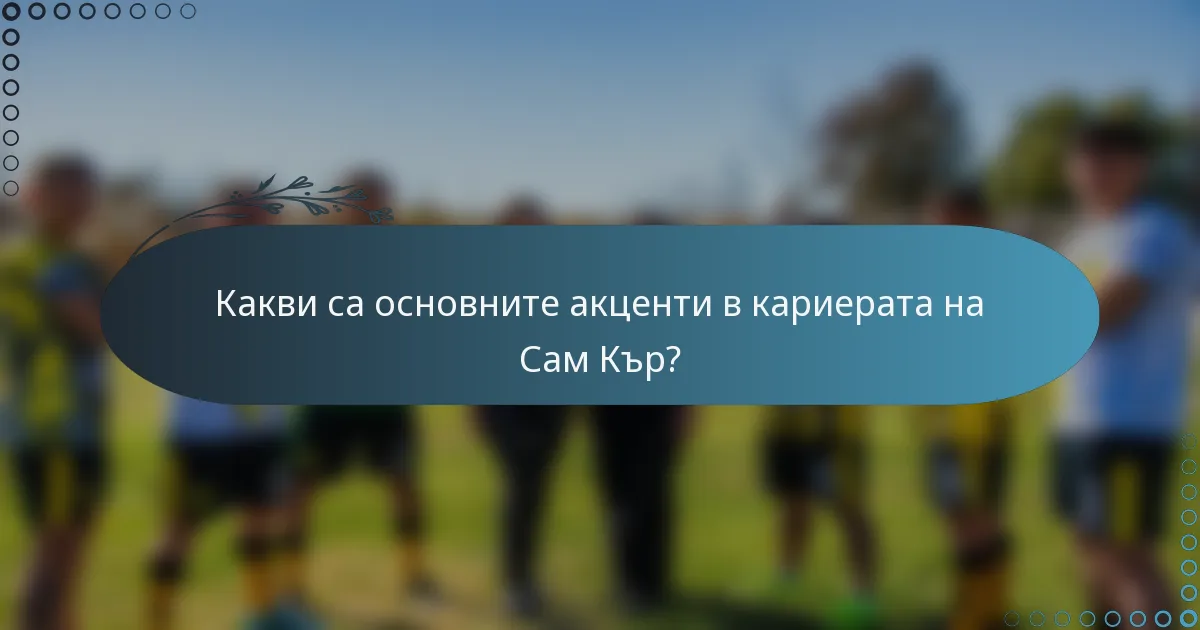 Какви са основните акценти в кариерата на Сам Кър?
