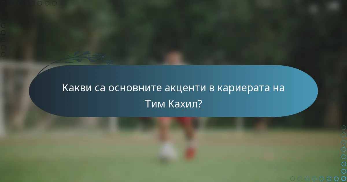 Какви са основните акценти в кариерата на Тим Кахил?