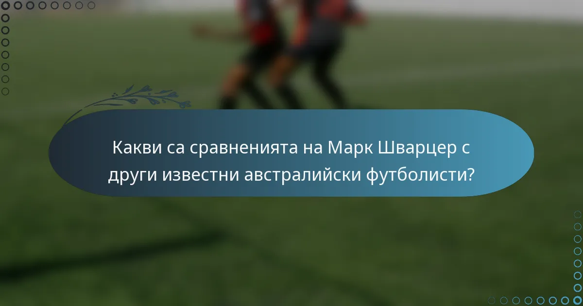 Какви са сравненията на Марк Шварцер с други известни австралийски футболисти?