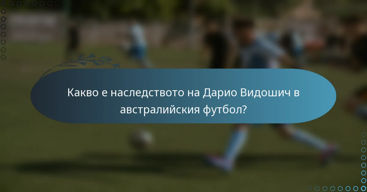 Какво е наследството на Дарио Видошич в австралийския футбол?