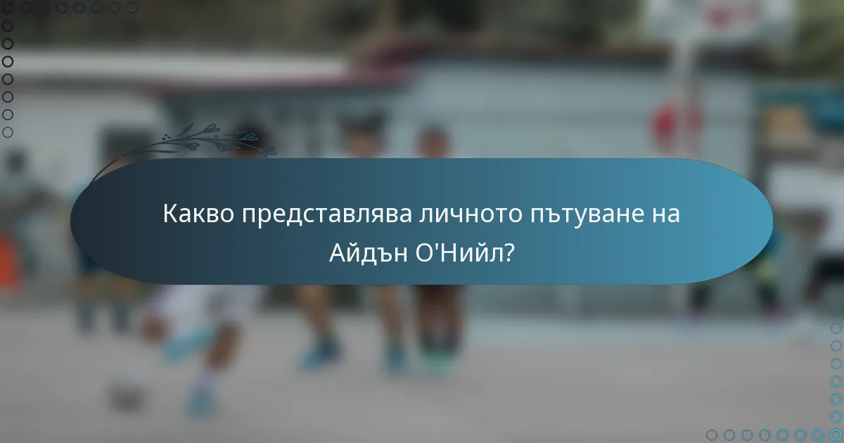 Какво представлява личното пътуване на Айдън О'Нийл?