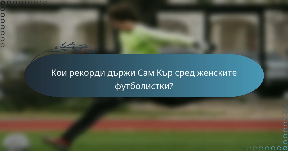 Кои рекорди държи Сам Кър сред женските футболистки?