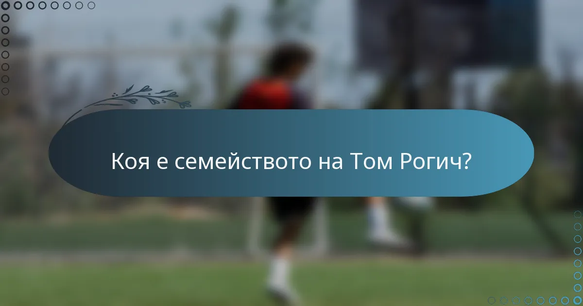 Коя е семейството на Том Рогич?