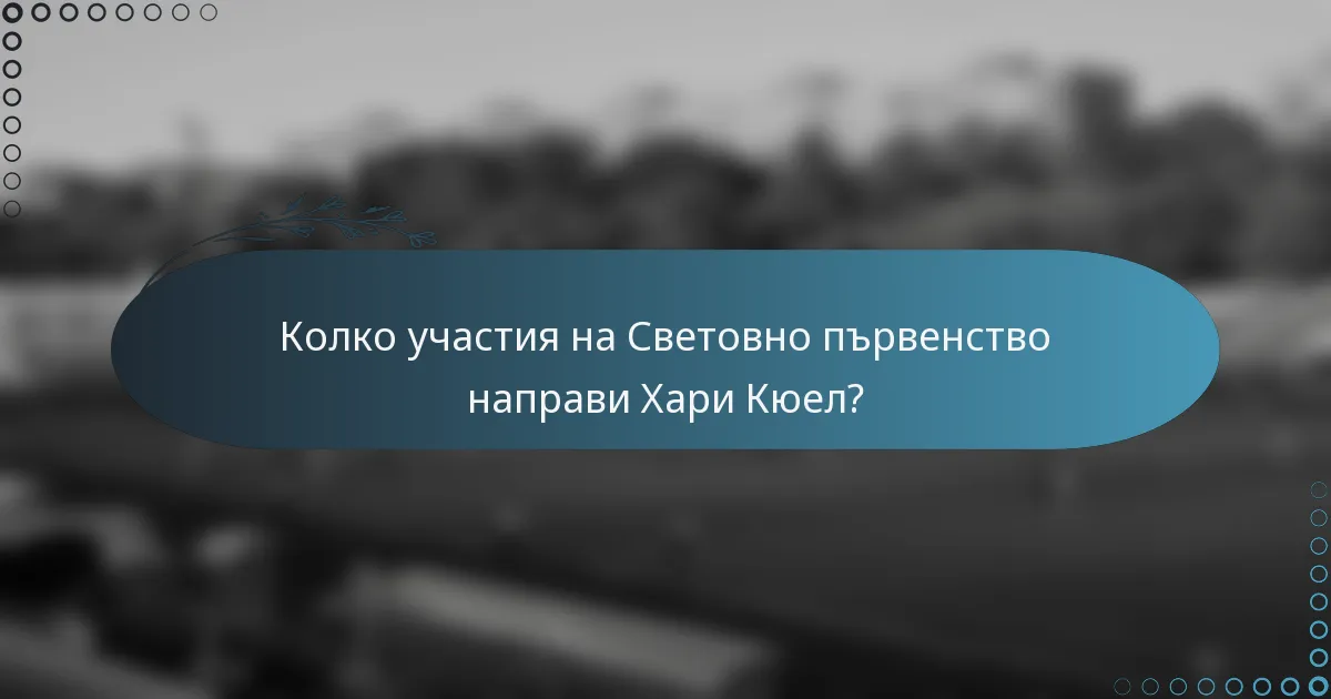 Колко участия на Световно първенство направи Хари Кюел?