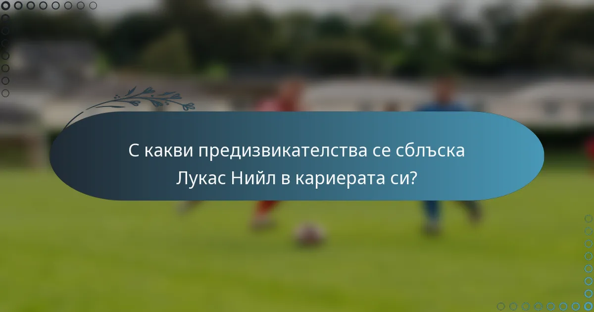 С какви предизвикателства се сблъска Лукас Нийл в кариерата си?
