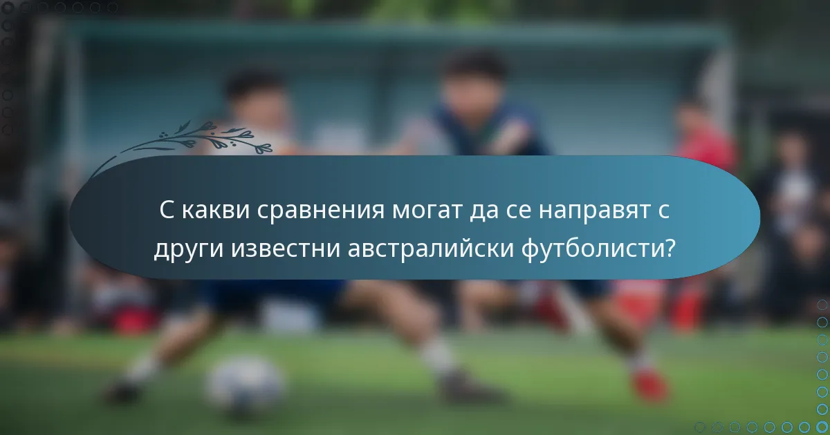 С какви сравнения могат да се направят с други известни австралийски футболисти?